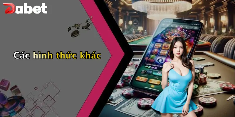 Nạp Tiền DABET: Hướng Dẫn Chi Tiết, An Toàn Và Hiệu Quả 2 Các hình thức khác