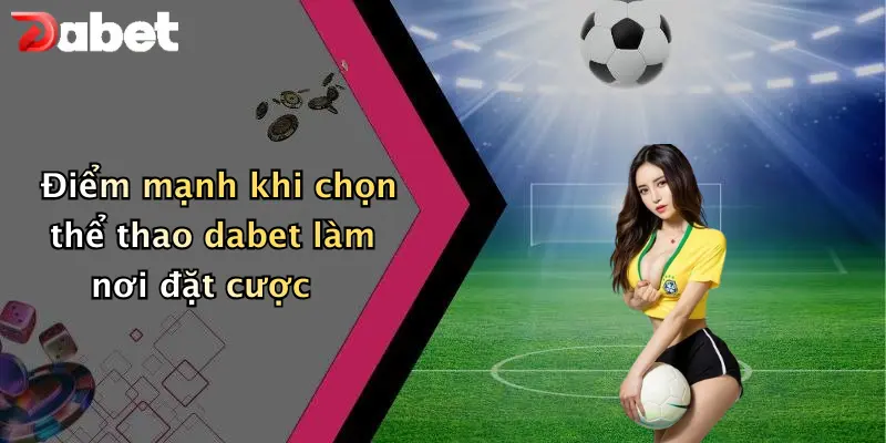 Thể thao DABET 4 Điểm mạnh khi chọn thể thao dabet làm nơi đặt cược