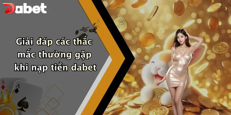 Nạp Tiền DABET: Hướng Dẫn Chi Tiết, An Toàn Và Hiệu Quả 4 Giải đáp các thắc mắc thường gặp khi nạp tiền dabet