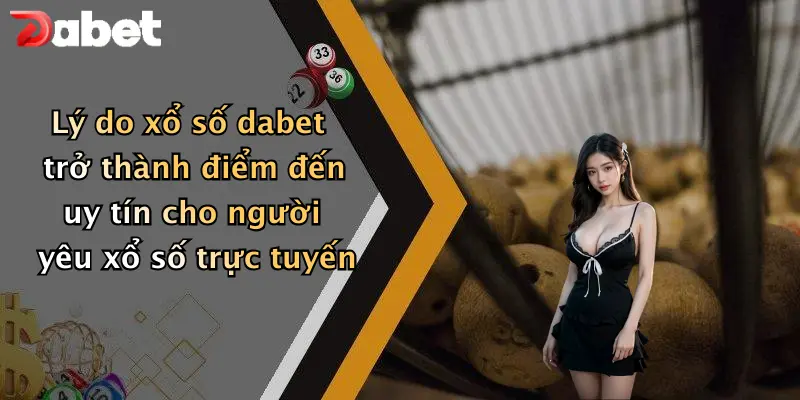 Xổ Số DABET 4 Lý do xổ số dabet trở thành điểm đến uy tín cho người yêu xổ số trực tuyến