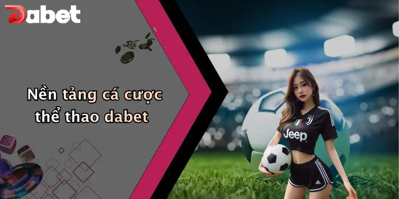 Giới thiệu DABET 2 Nền tảng cá cược thể thao dabet