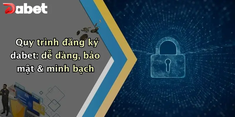 Đăng Ký DABET: Bước Khởi Đầu An Toàn Cho Cuộc Chơi Cá Cược 2 Quy trình đăng ký dabet: dễ dàng, bảo mật & minh bạch