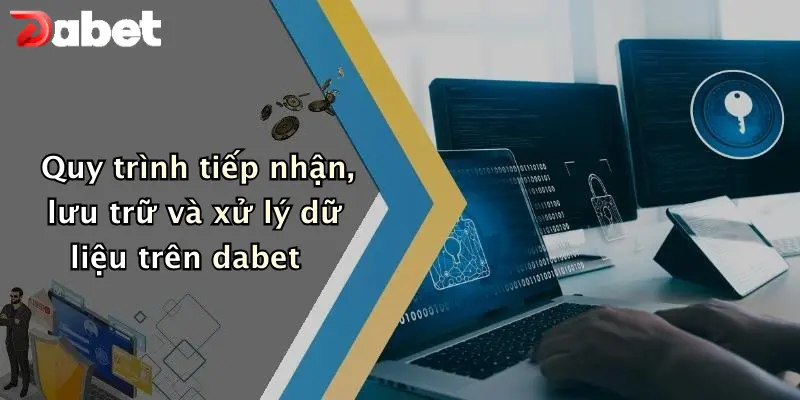 Chính sách bảo mật 3 Quy trình tiếp nhận, lưu trữ và xử lý dữ liệu trên dabet