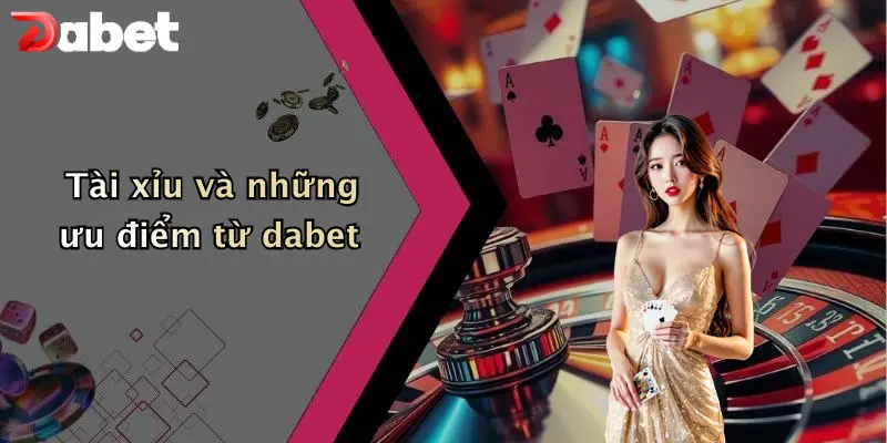 Giới thiệu DABET 4 Tài xỉu và những ưu điểm từ dabet