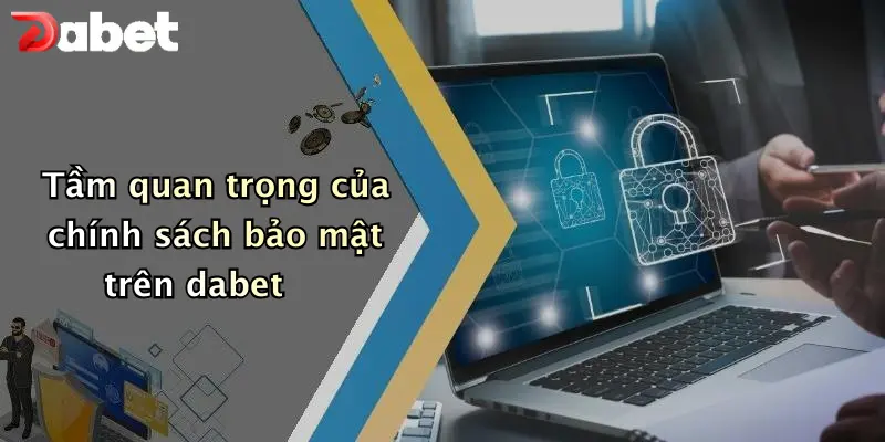Chính sách bảo mật 1 Tầm quan trọng của chính sách bảo mật trên dabet