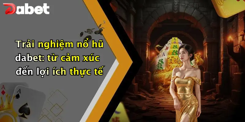 Nổ hũ DABET 3 Trải nghiệm nổ hũ dabet: từ cảm xúc đến lợi ích thực tế