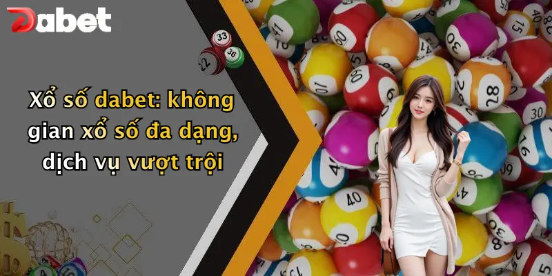 Xổ Số DABET 1 Xổ số dabet: không gian xổ số đa dạng, dịch vụ vượt trội